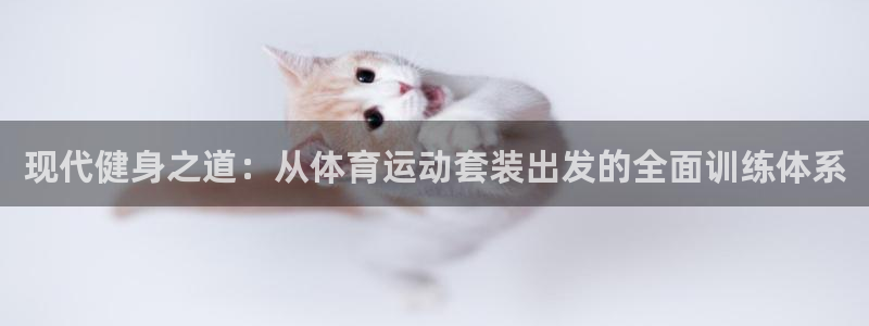 雷鸟体育nba直播：现代健身之道：从体育运动套装出发的全面训练体系